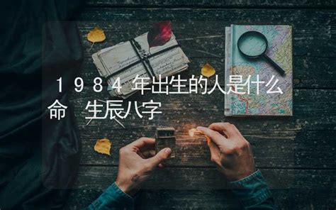 1984 五行|1984年出生的人是什么命 1984年出生是属什么命